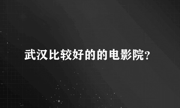 武汉比较好的的电影院？