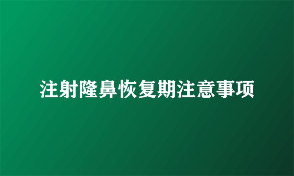 注射隆鼻恢复期注意事项
