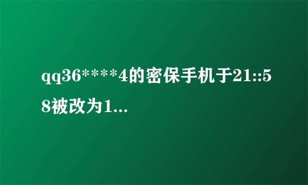 qq36****4的密保手机于21::58被改为150***51,审核期12小时.如非本人操作,请回复”cx您的QQ号码“撤除