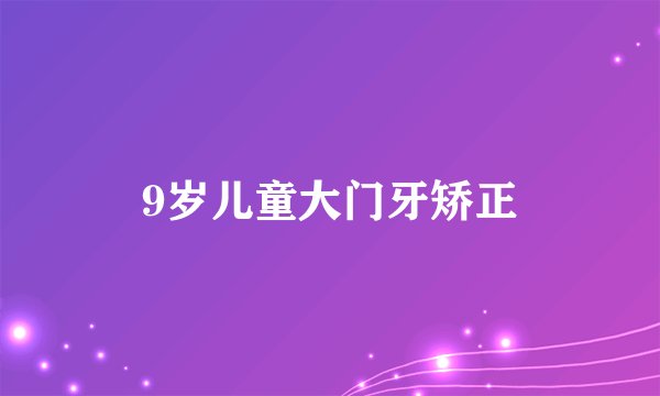 9岁儿童大门牙矫正