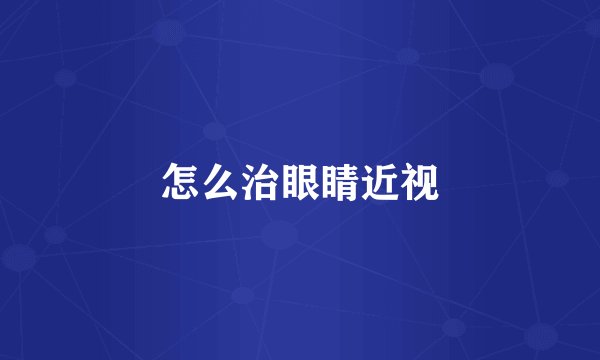 怎么治眼睛近视