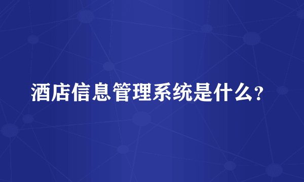 酒店信息管理系统是什么？