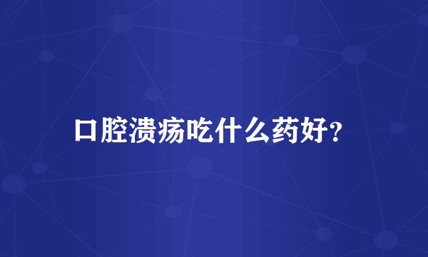 口腔溃疡吃什么药好？