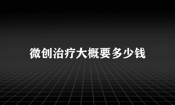 微创治疗大概要多少钱
