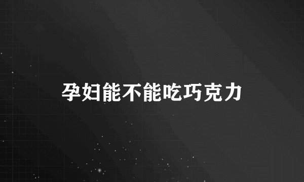 孕妇能不能吃巧克力