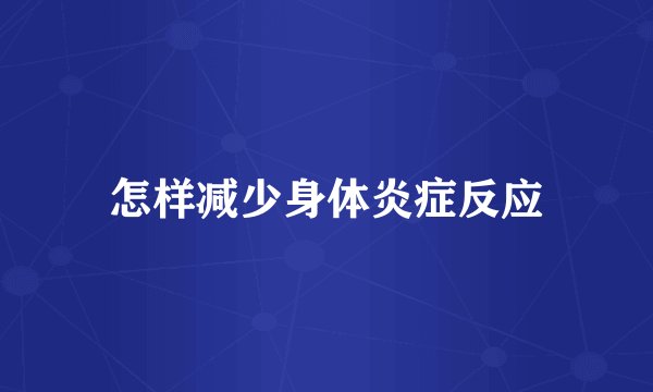 怎样减少身体炎症反应