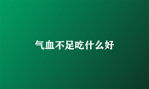 气血不足吃什么好