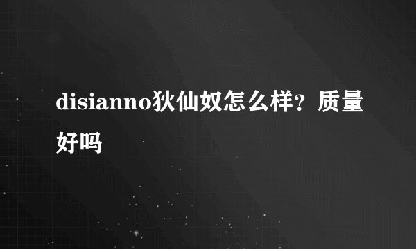 disianno狄仙奴怎么样？质量好吗
