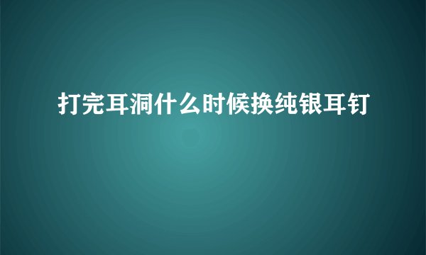 打完耳洞什么时候换纯银耳钉