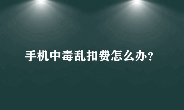 手机中毒乱扣费怎么办？