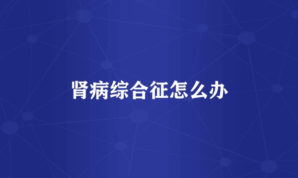 肾病综合征怎么办