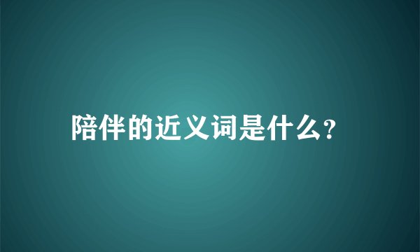 陪伴的近义词是什么?