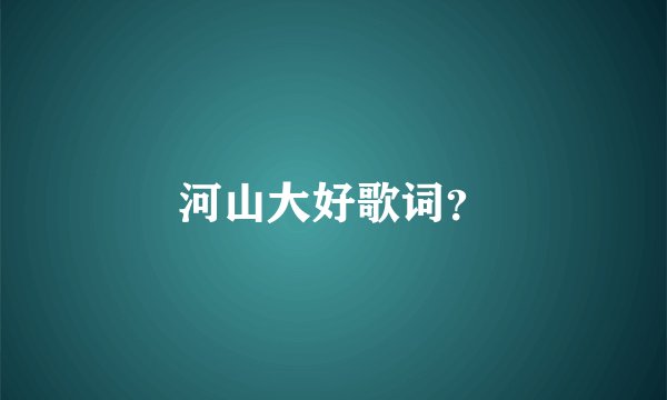 河山大好歌词？