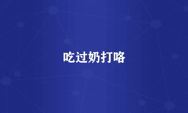 吃过奶打咯