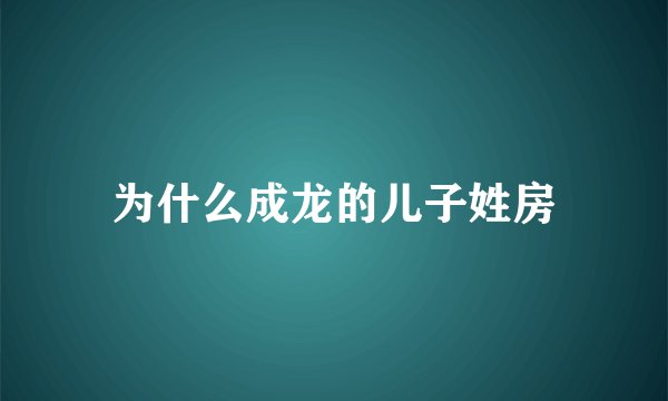 为什么成龙的儿子姓房
