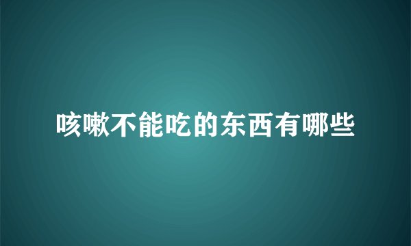 咳嗽不能吃的东西有哪些