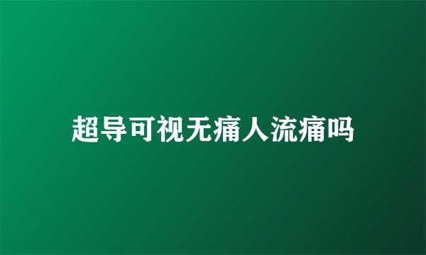 超导可视无痛人流痛吗