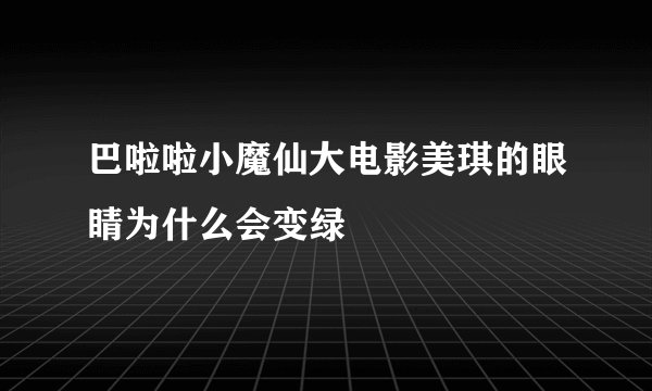 巴啦啦小魔仙大电影美琪的眼睛为什么会变绿