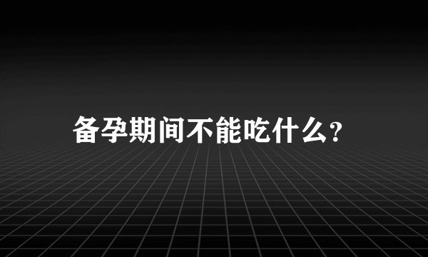 备孕期间不能吃什么？