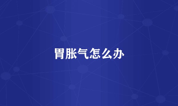 胃胀气怎么办