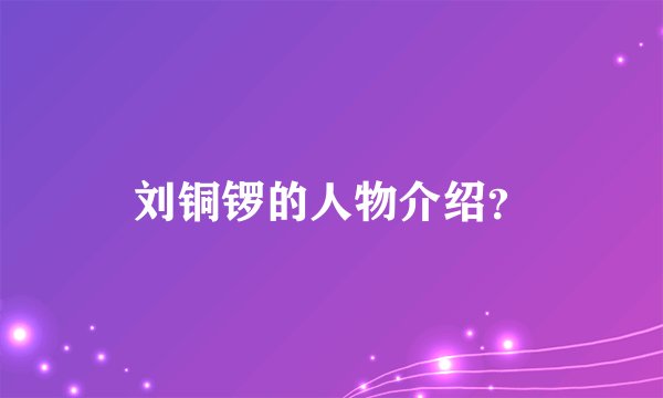 刘铜锣的人物介绍?