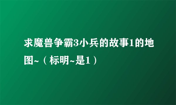 求魔兽争霸3小兵的故事1的地图~（标明~是1）