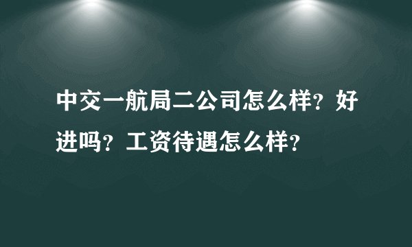 中交一航局二公司怎么样?好进吗?工资待遇怎么样?