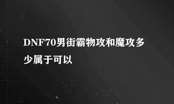 DNF70男街霸物攻和魔攻多少属于可以
