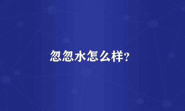 忽忽水怎么样？