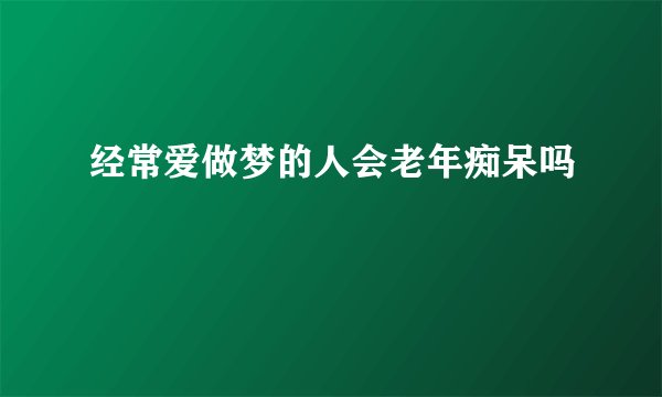 经常爱做梦的人会老年痴呆吗