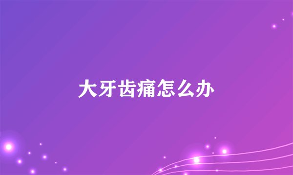 大牙齿痛怎么办