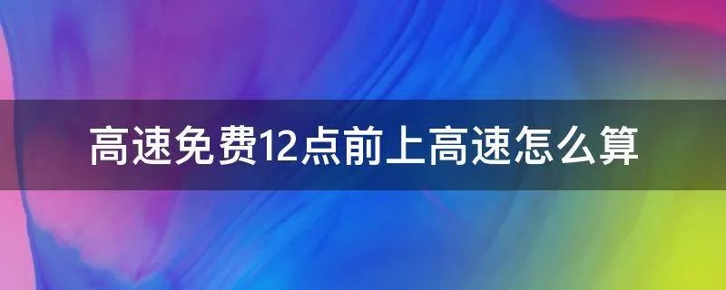 高速免费12点前上高速怎么算
