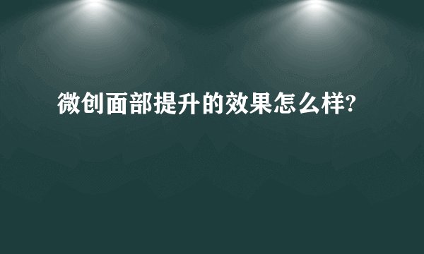 微创面部提升的效果怎么样?