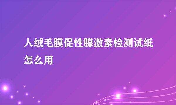 人绒毛膜促性腺激素检测试纸怎么用