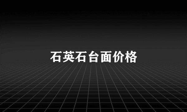 石英石台面价格