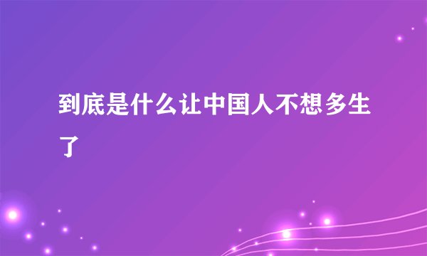 到底是什么让中国人不想多生了