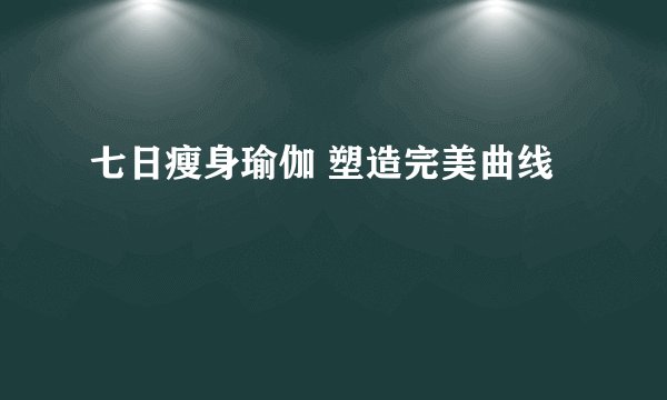 七日瘦身瑜伽 塑造完美曲线