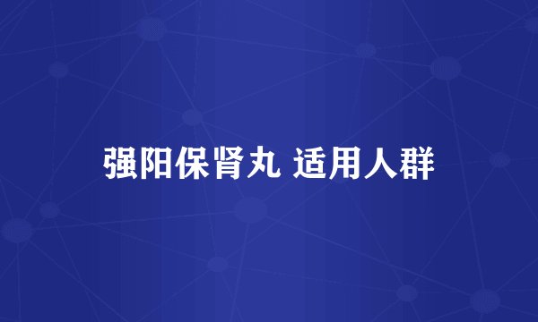 强阳保肾丸 适用人群
