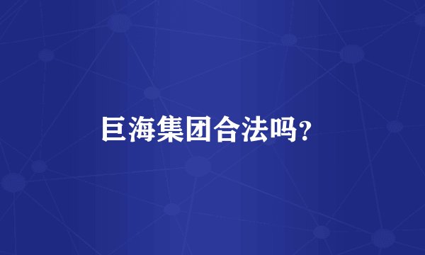 巨海集团合法吗?