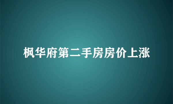 枫华府第二手房房价上涨