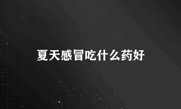 夏天感冒吃什么药好