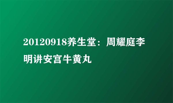 20120918养生堂：周耀庭李明讲安宫牛黄丸