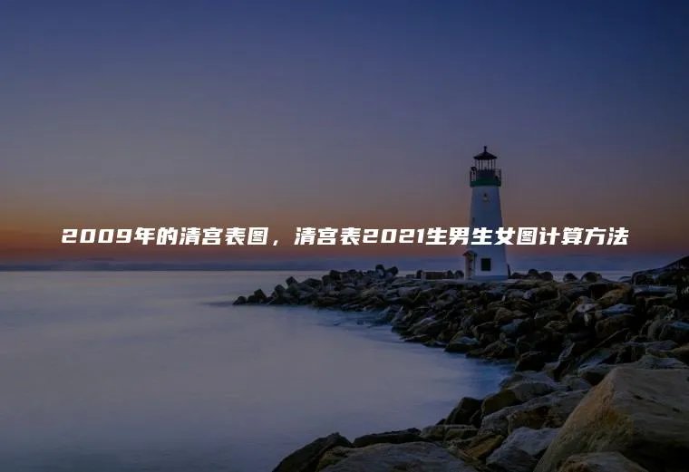 2009年的清宫表图，清宫表2021生男生女图计算方法