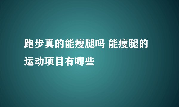 跑步真的能瘦腿吗 能瘦腿的运动项目有哪些