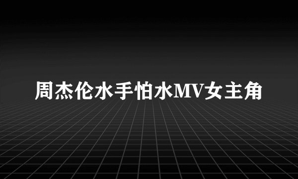 周杰伦水手怕水MV女主角