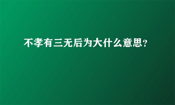 不孝有三无后为大什么意思？