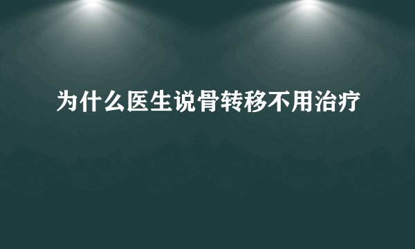 为什么医生说骨转移不用治疗