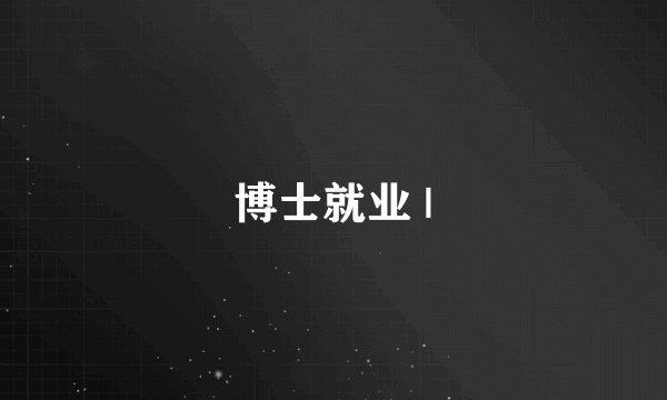 博士就业 |