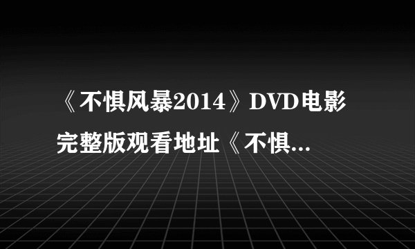 《不惧风暴2014》DVD电影完整版观看地址《不惧风暴2014》高清下载？