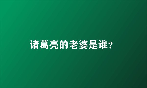 诸葛亮的老婆是谁？